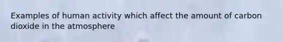 Examples of human activity which affect the amount of carbon dioxide in the atmosphere