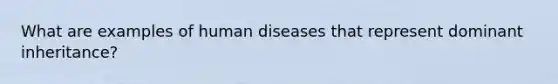 What are examples of human diseases that represent dominant inheritance?