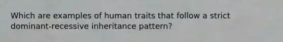 Which are examples of human traits that follow a strict dominant-recessive inheritance pattern?