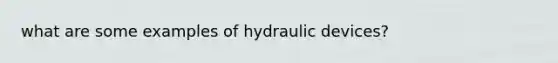 what are some examples of hydraulic devices?