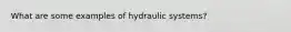 What are some examples of hydraulic systems?