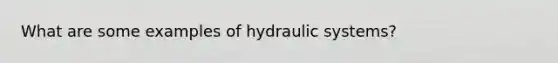 What are some examples of hydraulic systems?