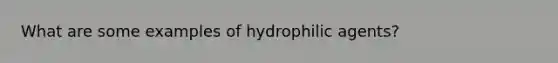 What are some examples of hydrophilic agents?