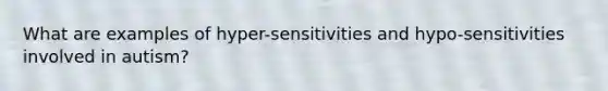 What are examples of hyper-sensitivities and hypo-sensitivities involved in autism?