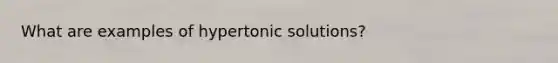 What are examples of hypertonic solutions?