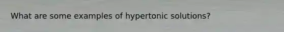 What are some examples of hypertonic solutions?