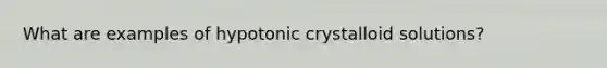 What are examples of hypotonic crystalloid solutions?