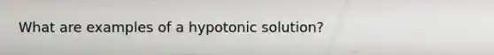 What are examples of a hypotonic solution?