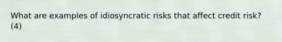 What are examples of idiosyncratic risks that affect credit risk? (4)