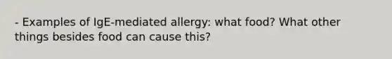 - Examples of IgE-mediated allergy: what food? What other things besides food can cause this?