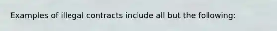 Examples of illegal contracts include all but the following: