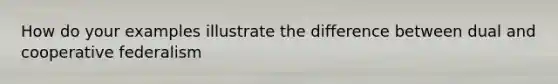 How do your examples illustrate the difference between dual and cooperative federalism