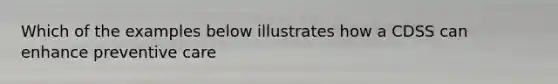 Which of the examples below illustrates how a CDSS can enhance preventive care