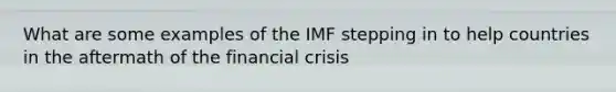 What are some examples of the IMF stepping in to help countries in the aftermath of the financial crisis