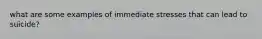 what are some examples of immediate stresses that can lead to suicide?