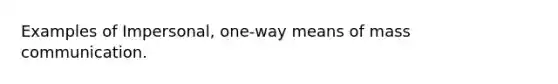 Examples of Impersonal, one-way means of mass communication.