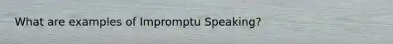 What are examples of Impromptu Speaking?