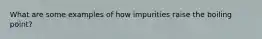 What are some examples of how impurities raise the boiling point?