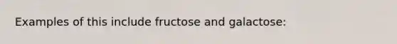 Examples of this include fructose and galactose: