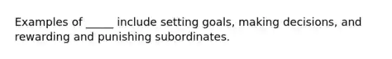 Examples of _____ include setting goals, making decisions, and rewarding and punishing subordinates.