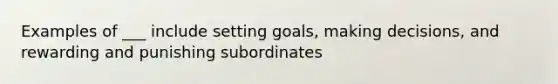 Examples of ___ include setting goals, making decisions, and rewarding and punishing subordinates