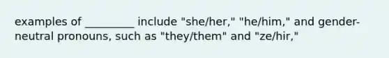 examples of _________ include "she/her," "he/him," and gender-neutral pronouns, such as "they/them" and "ze/hir,"