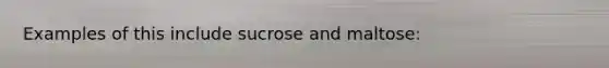 Examples of this include sucrose and maltose: