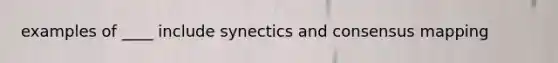 examples of ____ include synectics and consensus mapping