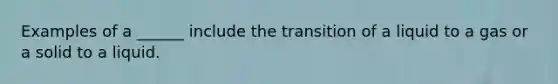 Examples of a ______ include the transition of a liquid to a gas or a solid to a liquid.