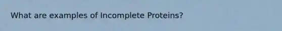 What are examples of Incomplete Proteins?