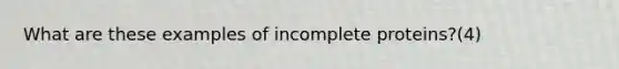 What are these examples of incomplete proteins?(4)