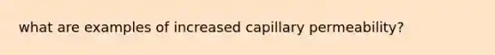 what are examples of increased capillary permeability?