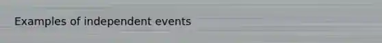 Examples of <a href='https://www.questionai.com/knowledge/kTJqIK1isz-independent-events' class='anchor-knowledge'>independent events</a>