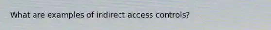 What are examples of indirect access controls?