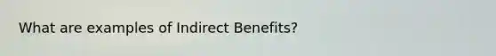 What are examples of Indirect Benefits?