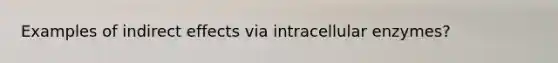 Examples of indirect effects via intracellular enzymes?