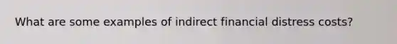 What are some examples of indirect financial distress costs?