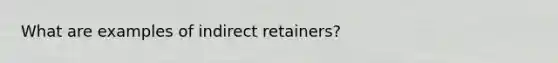 What are examples of indirect retainers?