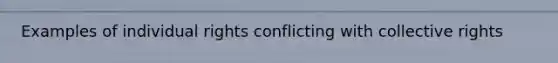 Examples of individual rights conflicting with collective rights