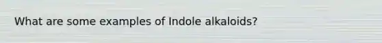 What are some examples of Indole alkaloids?