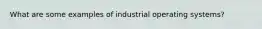 What are some examples of industrial operating systems?