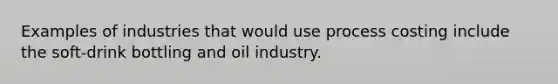 Examples of industries that would use process costing include the soft-drink bottling and oil industry.