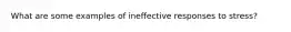 What are some examples of ineffective responses to stress?