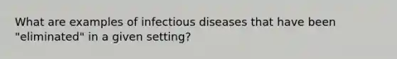 What are examples of infectious diseases that have been "eliminated" in a given setting?