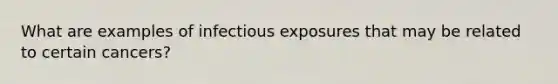 What are examples of infectious exposures that may be related to certain cancers?