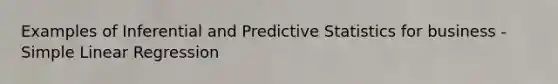 Examples of Inferential and Predictive Statistics for business - Simple Linear Regression