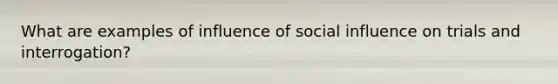 What are examples of influence of social influence on trials and interrogation?