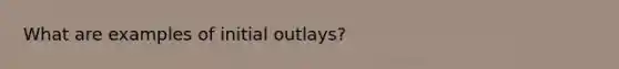 What are examples of initial outlays?
