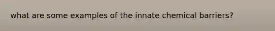 what are some examples of the innate chemical barriers?