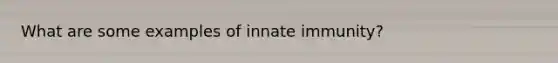 What are some examples of innate immunity?